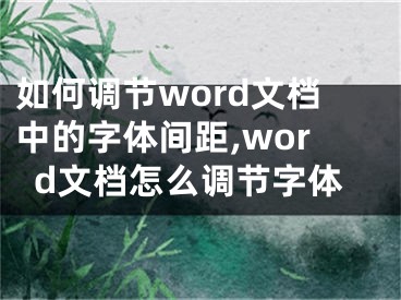 如何調(diào)節(jié)word文檔中的字體間距,word文檔怎么調(diào)節(jié)字體