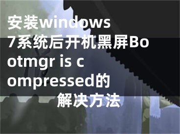 安裝windows 7系統(tǒng)后開機黑屏Bootmgr is compressed的解決方法