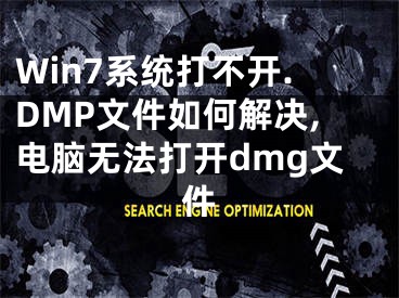 Win7系統(tǒng)打不開.DMP文件如何解決,電腦無法打開dmg文件