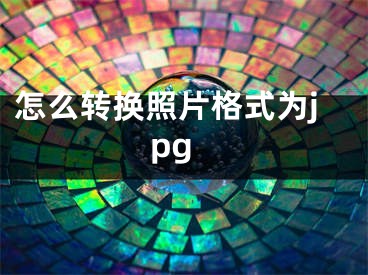 怎么轉(zhuǎn)換照片格式為jpg