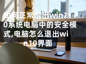 如何正常退出win10系統(tǒng)電腦中的安全模式,電腦怎么退出win10界面