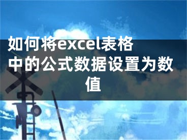 如何將excel表格中的公式數(shù)據(jù)設(shè)置為數(shù)值