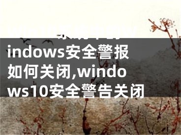 Win10系統(tǒng)中的Windows安全警報如何關(guān)閉,windows10安全警告關(guān)閉