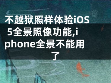 不越獄照樣體驗(yàn)iOS 5全景照像功能,iphone全景不能用了