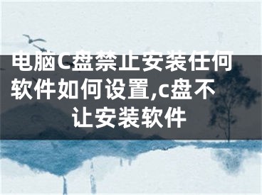 電腦C盤禁止安裝任何軟件如何設(shè)置,c盤不讓安裝軟件