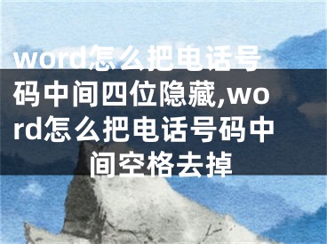 word怎么把電話號碼中間四位隱藏,word怎么把電話號碼中間空格去掉