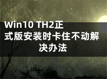 Win10 TH2正式版安裝時卡住不動解決辦法