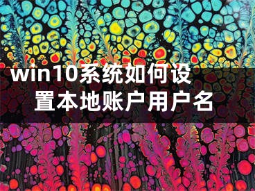 win10系統(tǒng)如何設(shè)置本地賬戶用戶名