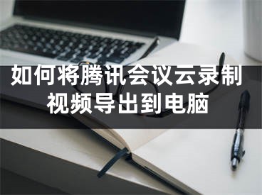 如何將騰訊會議云錄制視頻導(dǎo)出到電腦