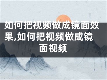 如何把視頻做成鏡面效果,如何把視頻做成鏡面視頻