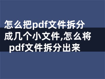 怎么把pdf文件拆分成幾個(gè)小文件,怎么將pdf文件拆分出來