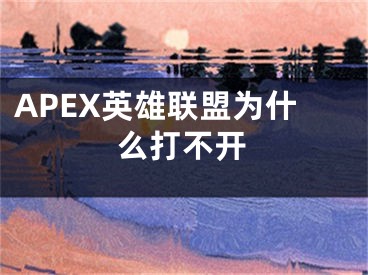 APEX英雄聯(lián)盟為什么打不開