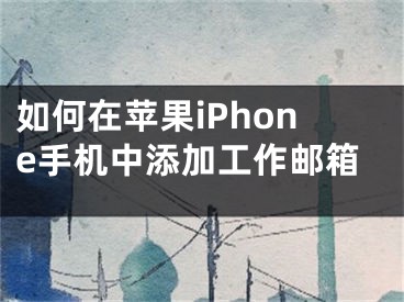 如何在蘋(píng)果iPhone手機(jī)中添加工作郵箱