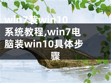 win7裝win10系統(tǒng)教程,win7電腦裝win10具體步驟