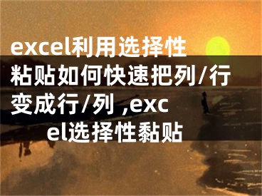 excel利用選擇性粘貼如何快速把列/行變成行/列 ,excel選擇性黏貼