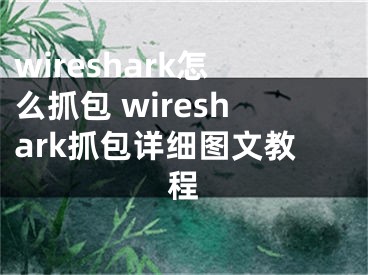 wireshark怎么抓包 wireshark抓包詳細圖文教程