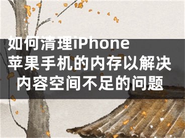 如何清理iPhone蘋(píng)果手機(jī)的內(nèi)存以解決內(nèi)容空間不足的問(wèn)題