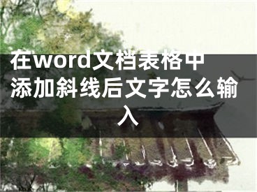 在word文檔表格中添加斜線后文字怎么輸入