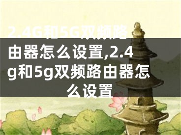 2.4G和5G雙頻路由器怎么設(shè)置,2.4g和5g雙頻路由器怎么設(shè)置