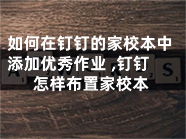 如何在釘釘?shù)募倚１局刑砑觾?yōu)秀作業(yè) ,釘釘怎樣布置家校本