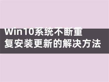 Win10系統(tǒng)不斷重復(fù)安裝更新的解決方法