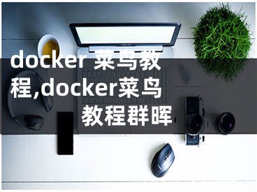 docker 菜鳥教程,docker菜鳥教程群暉