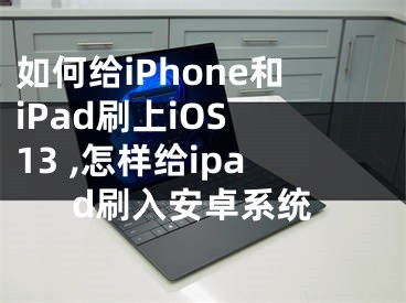 如何給iPhone和iPad刷上iOS 13 ,怎樣給ipad刷入安卓系統(tǒng)