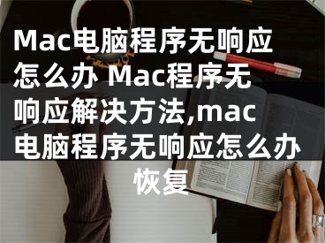 Mac電腦程序無響應(yīng)怎么辦 Mac程序無響應(yīng)解決方法,mac電腦程序無響應(yīng)怎么辦恢復(fù)