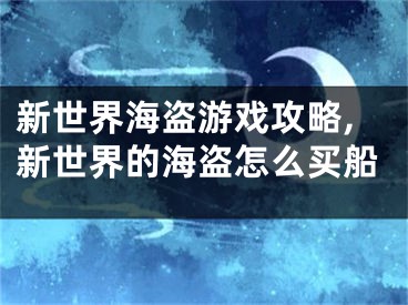 新世界海盜游戲攻略,新世界的海盜怎么買船