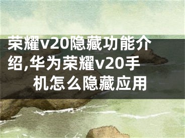 榮耀v20隱藏功能介紹,華為榮耀v20手機怎么隱藏應(yīng)用