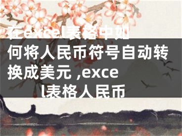 在excel表格中如何將人民幣符號(hào)自動(dòng)轉(zhuǎn)換成美元 ,excel表格人民幣