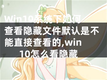 Win10系統(tǒng)下如何查看隱藏文件默認(rèn)是不能直接查看的,win10怎么看隱藏