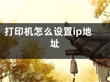 打印機(jī)怎么設(shè)置ip地址