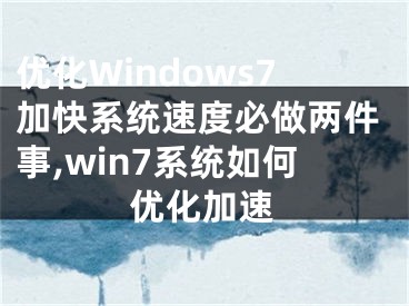 優(yōu)化Windows7加快系統(tǒng)速度必做兩件事,win7系統(tǒng)如何優(yōu)化加速