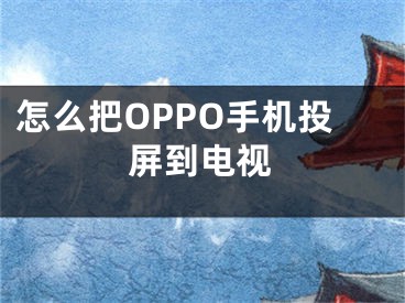 怎么把OPPO手機(jī)投屏到電視