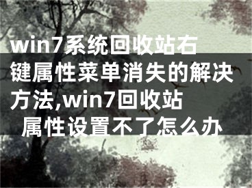 win7系統(tǒng)回收站右鍵屬性菜單消失的解決方法,win7回收站屬性設(shè)置不了怎么辦