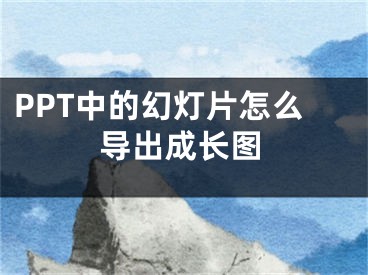 PPT中的幻燈片怎么導(dǎo)出成長圖