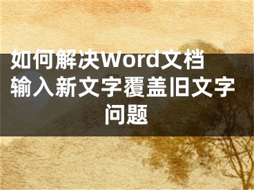 如何解決Word文檔輸入新文字覆蓋舊文字問題