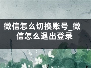 微信怎么切換賬號_微信怎么退出登錄