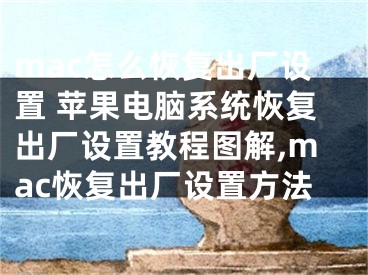 mac怎么恢復(fù)出廠設(shè)置 蘋果電腦系統(tǒng)恢復(fù)出廠設(shè)置教程圖解,mac恢復(fù)出廠設(shè)置方法