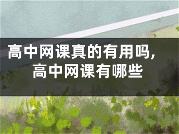 高中網(wǎng)課真的有用嗎,高中網(wǎng)課有哪些