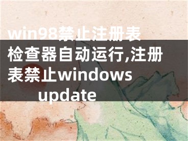 win98禁止注冊表檢查器自動運行,注冊表禁止windows update