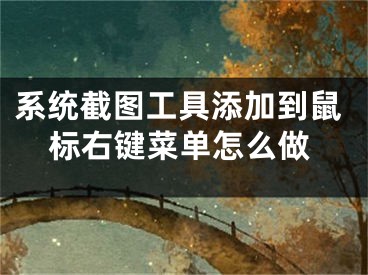 系統(tǒng)截圖工具添加到鼠標右鍵菜單怎么做