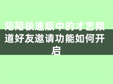 陌陌極速版中的才藝頻道好友邀請(qǐng)功能如何開啟