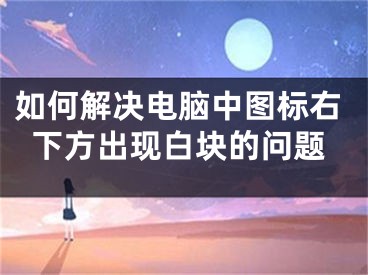 如何解決電腦中圖標(biāo)右下方出現(xiàn)白塊的問題