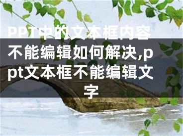 PPT中的文本框內(nèi)容不能編輯如何解決,ppt文本框不能編輯文字