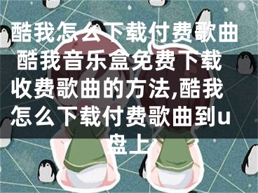 酷我怎么下載付費歌曲 酷我音樂盒免費下載收費歌曲的方法,酷我怎么下載付費歌曲到u盤上