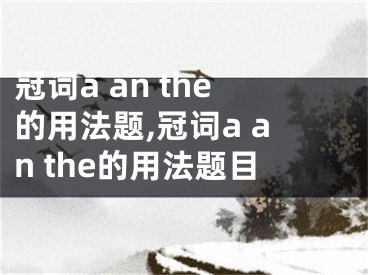 冠詞a an the的用法題,冠詞a an the的用法題目