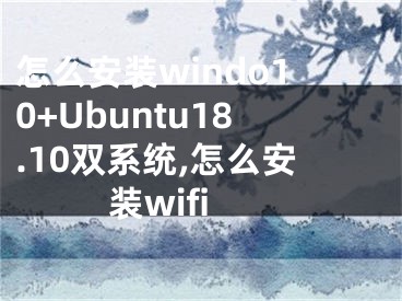 怎么安裝windo10+Ubuntu18.10雙系統(tǒng),怎么安裝wifi