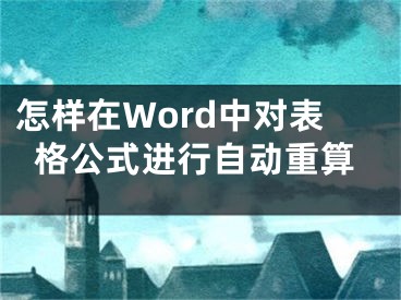 怎樣在Word中對(duì)表格公式進(jìn)行自動(dòng)重算